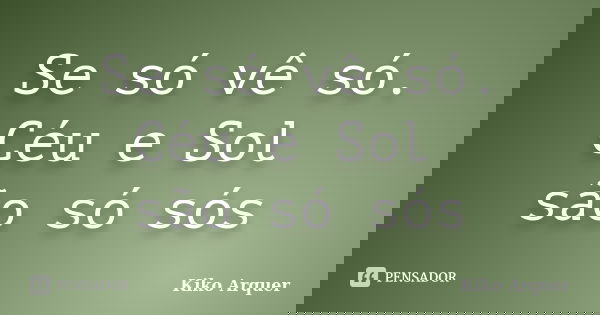 Se só vê só. Céu e Sol são só sós... Frase de Kiko Arquer.