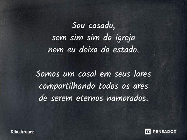 ⁠Sou casado, sem sim sim da igreja nem eu deixo do estado. Somos um casal em seus lares compartilhando todos os ares de serem eternos namorados.... Frase de Kiko Arquer.