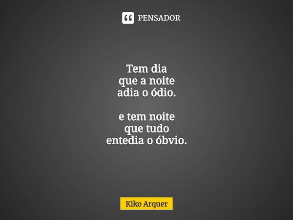 ⁠Tem dia que a noite adia oódio. e tem noite que tudo entedia o óbvio.... Frase de Kiko Arquer.