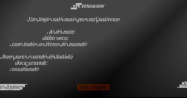 Um beijo vale mais que mil palavras. Ai de mim, lábio seco, com todos os livros do mundo. Bom para o surdo de balada, boca grande, vocabundo.... Frase de Kiko Arquer.