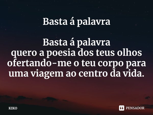 Basta á palavra Basta á palavra
quero a poesia dos teus olhos ofertando-me o teu corpo para uma viagem ao centro da vida.⁠... Frase de KIKO.