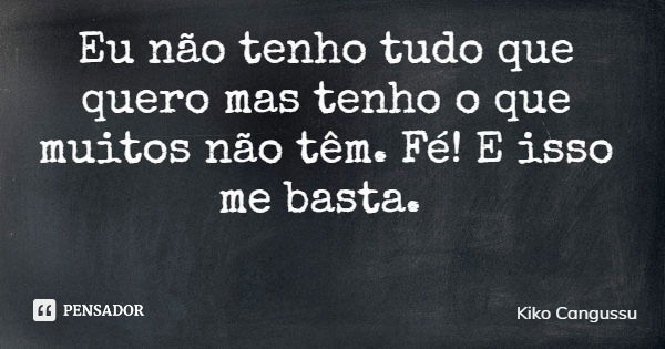 Eu não tenho tudo que quero mas tenho o que muitos não têm. Fé! E isso me basta.... Frase de Kiko Cangussu.