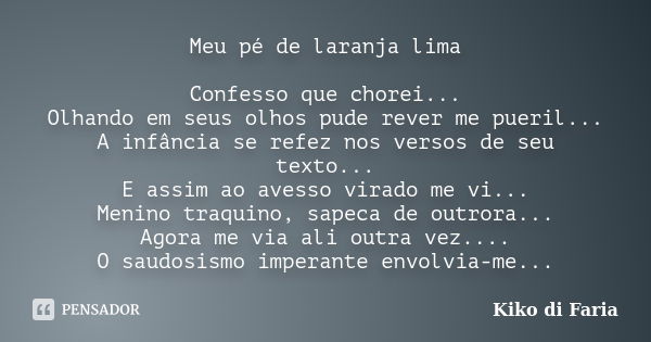 Meu pé de laranja lima Confesso que chorei... Olhando em seus olhos pude rever me pueril... A infância se refez nos versos de seu texto... E assim ao avesso vir... Frase de Kiko di Faria.