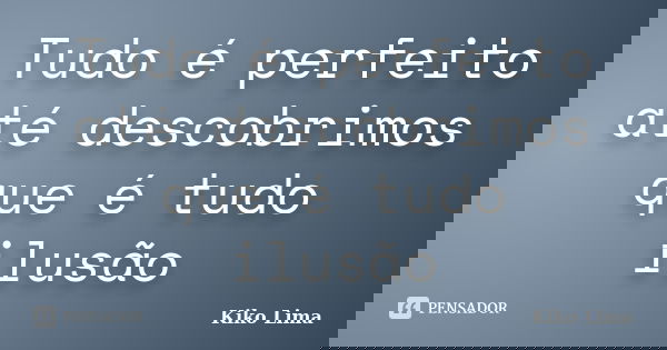 Tudo é perfeito até descobrimos que é tudo ilusão... Frase de Kiko Lima.