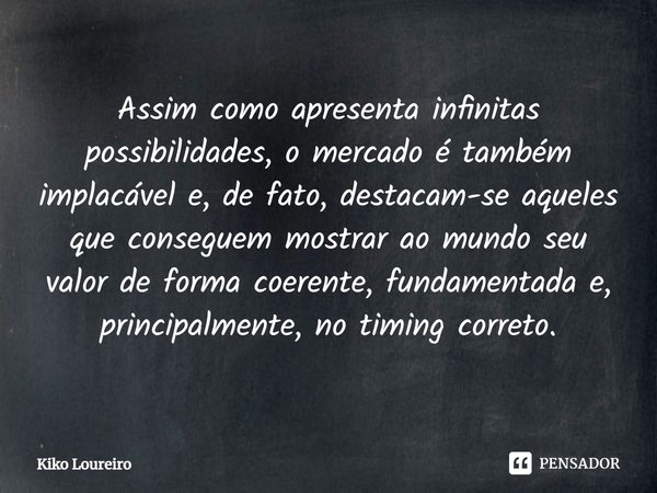 ⁠Assim como apresenta infinitas possibilidades, o mercado é também implacável e, de fato, destacam-se aqueles que conseguem mostrar ao mundo seu valor de forma ... Frase de Kiko Loureiro.