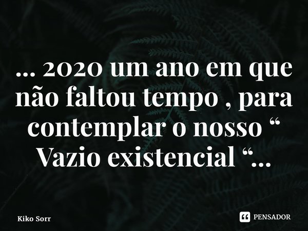 ⁠... 2020 um ano em que não faltou tempo , para contemplar o nosso “ Vazio existencial “...... Frase de Kiko Sorrentino.