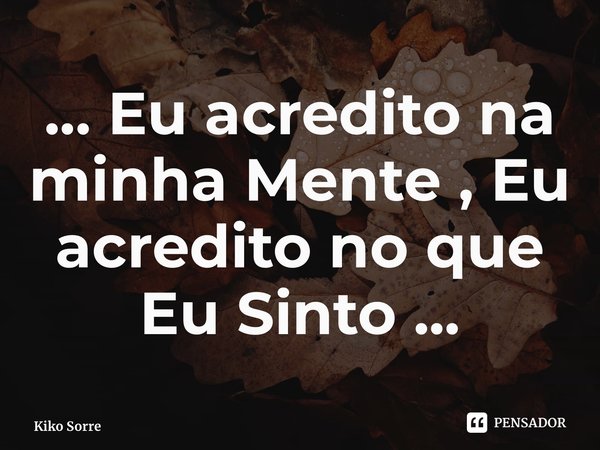 ⁠... Eu acredito na minha Mente , Eu acredito no que Eu Sinto ...... Frase de Kiko Sorrentino.