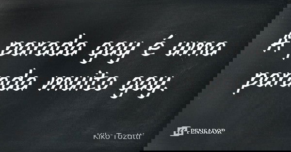 A parada gay é uma parada muito gay.... Frase de Kiko Tozatti.
