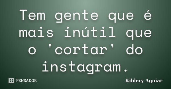 Tem gente que é mais inútil que o 'cortar' do instagram.... Frase de Kildery Aguiar.