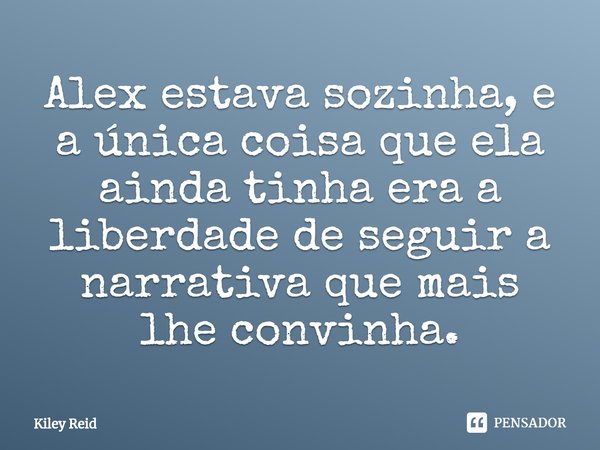 ⁠Alex estava sozinha, e a única coisa que ela ainda tinha era a liberdade de seguir a narrativa que mais lhe convinha.... Frase de Kiley Reid.