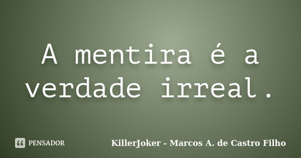 A mentira é a verdade irreal.... Frase de KillerJoker - Marcos A. de Castro Filho.