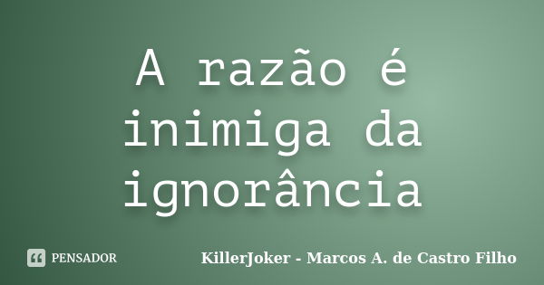 A razão é inimiga da ignorância... Frase de KillerJoker - Marcos A. de Castro Filho.