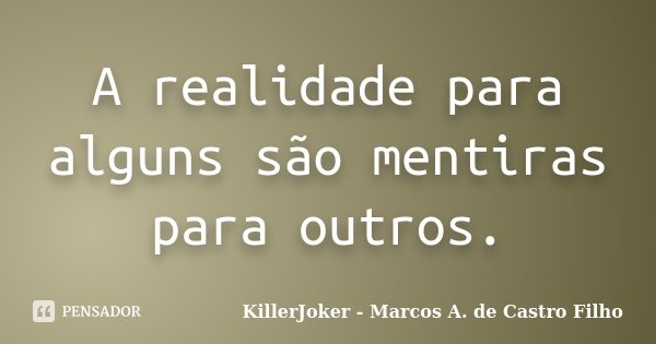 A realidade para alguns são mentiras para outros.... Frase de KillerJoker - Marcos A. de Castro Filho.