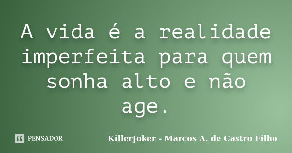 A vida é a realidade imperfeita para quem sonha alto e não age.... Frase de KillerJoker - Marcos A. de Castro Filho.