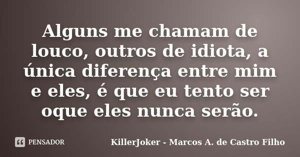 Alguns me chamam de louco, outros de idiota, a única diferença entre mim e eles, é que eu tento ser oque eles nunca serão.... Frase de KillerJoker - Marcos A. de Castro Filho.
