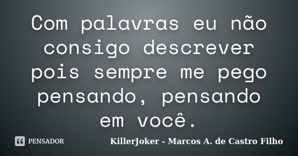 Com palavras eu não consigo descrever pois sempre me pego pensando, pensando em você.... Frase de KillerJoker - Marcos A. de Castro Filho.