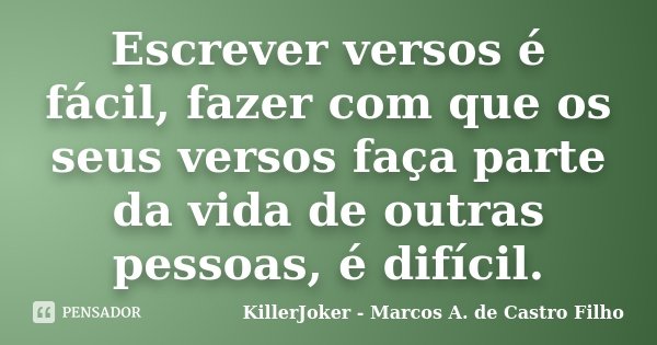 Escrever versos é fácil, fazer com que os seus versos faça parte da vida de outras pessoas, é difícil.... Frase de KillerJoker - Marcos A. de Castro Filho.