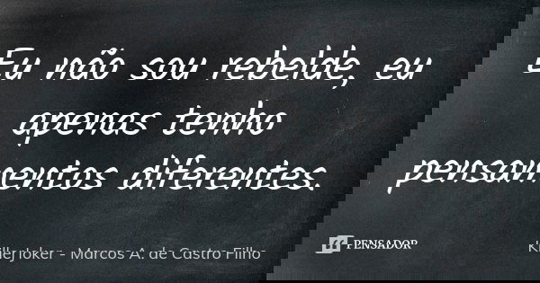Eu não sou rebelde, eu apenas tenho pensamentos diferentes.... Frase de KillerJoker - Marcos A. de Castro Filho.