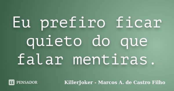 Eu prefiro ficar quieto do que falar mentiras.... Frase de KillerJoker - Marcos A. de Castro Filho.