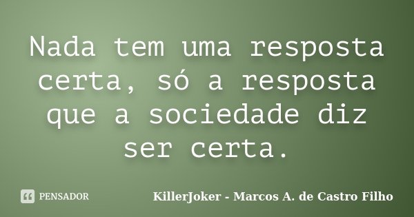 Nada tem uma resposta certa, só a resposta que a sociedade diz ser certa.... Frase de KillerJoker - Marcos A. de Castro Filho.
