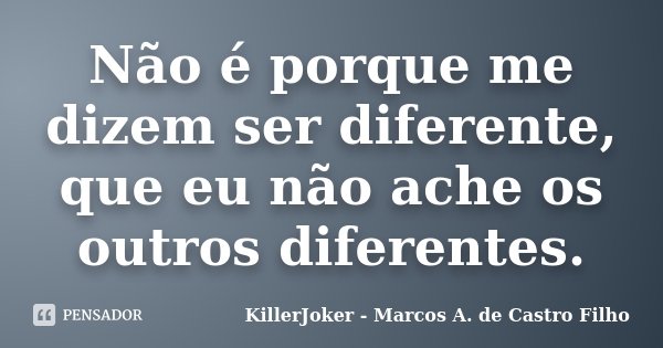 Não é porque me dizem ser diferente, que eu não ache os outros diferentes.... Frase de KillerJoker - Marcos A. de Castro Filho.