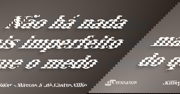 Não há nada mais imperfeito do que o medo... Frase de KillerJoker - Marcos A. de Castro Filho.