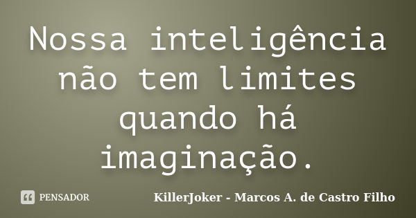 Nossa inteligência não tem limites quando há imaginação.... Frase de KillerJoker - Marcos A. de Castro Filho.