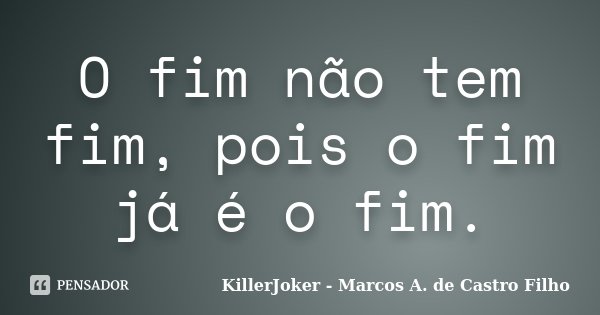 O fim não tem fim, pois o fim já é o fim.... Frase de KillerJoker - Marcos A. de Castro Filho.