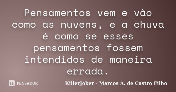 Pensamentos vem e vão como as nuvens, e a chuva é como se esses pensamentos fossem intendidos de maneira errada.... Frase de KillerJoker - Marcos A. de Castro Filho.