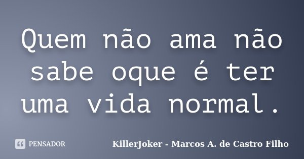Quem não ama não sabe oque é ter uma vida normal.... Frase de KillerJoker - Marcos A. de Castro Filho.