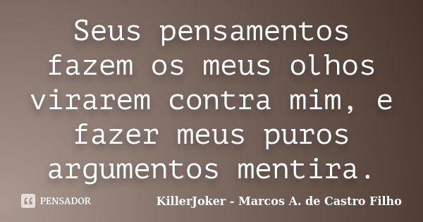 Seus pensamentos fazem os meus olhos virarem contra mim, e fazer meus puros argumentos mentira.... Frase de KillerJoker - Marcos A. de Castro Filho.