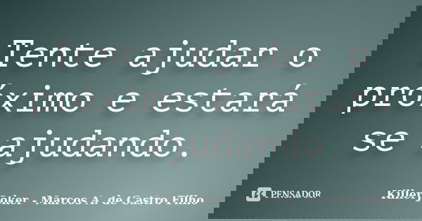 Tente ajudar o próximo e estará se ajudando.... Frase de KillerJoker - Marcos A. de Castro Filho.