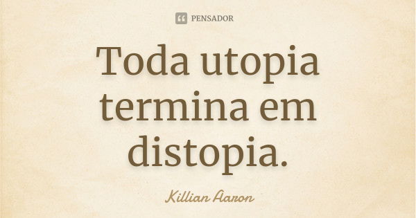 Toda utopia termina em distopia.... Frase de Killian Aaron.