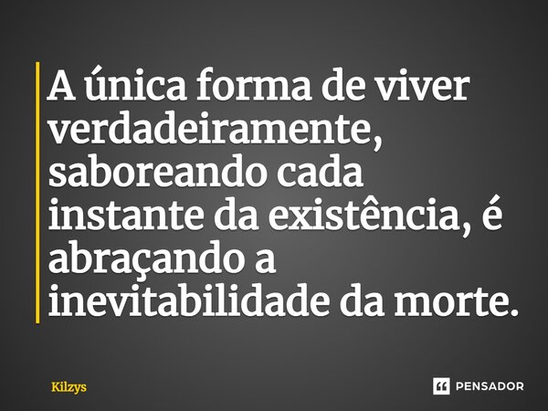 ⁠⁠A única forma de viver verdadeiramente, saboreando cada instante da existência, é abraçando a inevitabilidade da morte.... Frase de Kilzys.