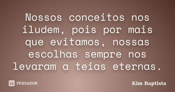 Nossos conceitos nos iludem, pois por mais que evitamos, nossas escolhas sempre nos levaram a teias eternas.... Frase de Kim Baptista.