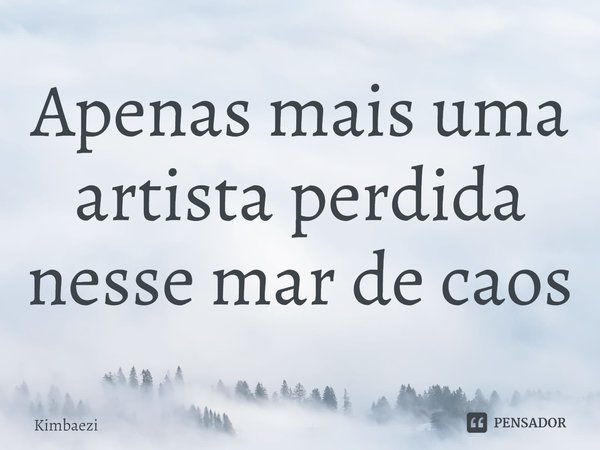 ⁠Apenas mais uma artista perdida nesse mar de caos... Frase de Kimbaezi.