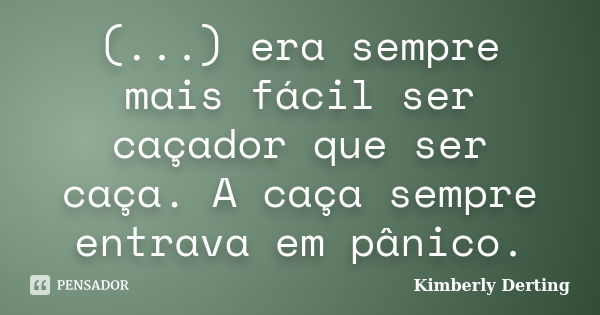 (...) era sempre mais fácil ser caçador que ser caça. A caça sempre entrava em pânico.... Frase de Kimberly Derting.