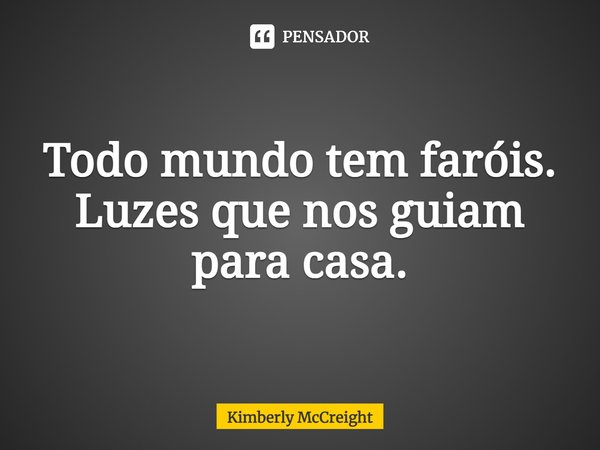 Todo mundo tem faróis. Luzes que nos guiam para casa.... Frase de Kimberly McCreight.