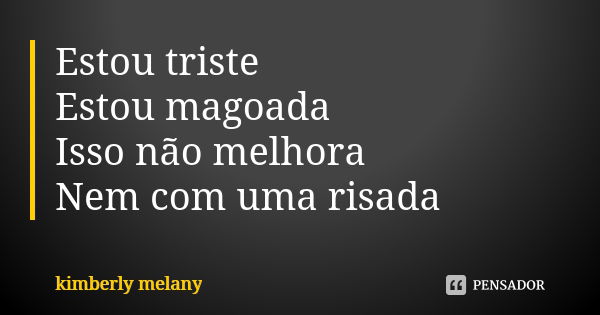 Estou triste Estou magoada Isso não melhora Nem com uma risada... Frase de kimberly melany.