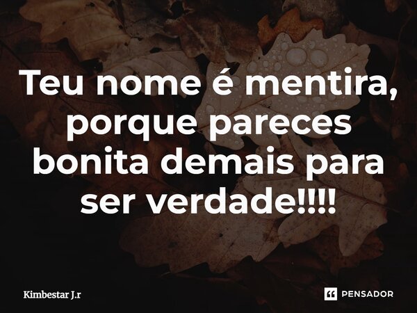 ⁠Teu nome é mentira, porque pareces bonita demais para ser verdade!!!!... Frase de Kimbestar J.r.