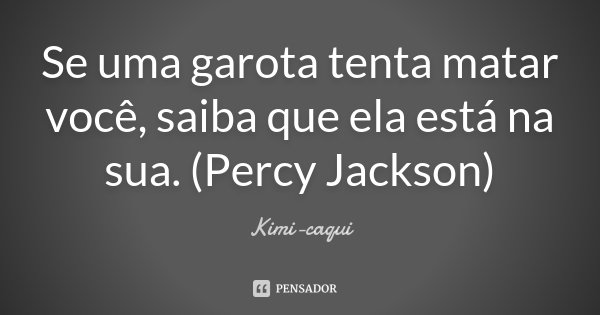 Se uma garota tenta matar você, saiba que ela está na sua. (Percy Jackson)... Frase de Kimi-caqui.