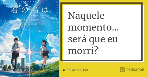 Naquele momento... será que eu morri?... Frase de Kimi No Na Wa.