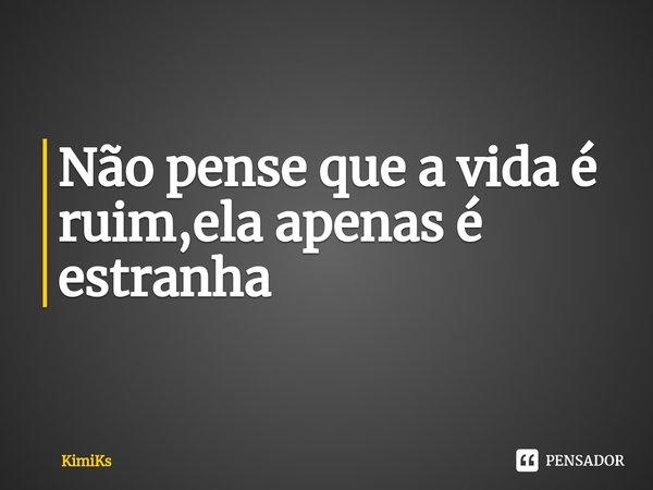 ⁠Não pense que a vida é ruim,ela apenas é estranha... Frase de KimiKs.