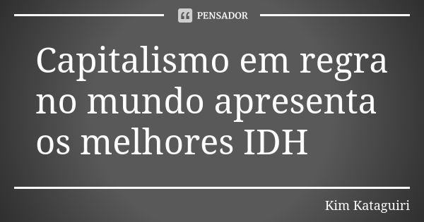 Capitalismo em regra no mundo apresenta os melhores IDH... Frase de Kim Kataguiri.