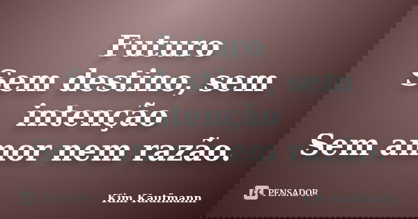 Futuro Sem destino, sem intenção Sem amor nem razão.... Frase de Kim Kaufmann.