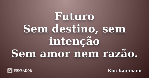 Futuro Sem destino, sem intenção Sem amor nem razão.... Frase de Kim Kaufmann.