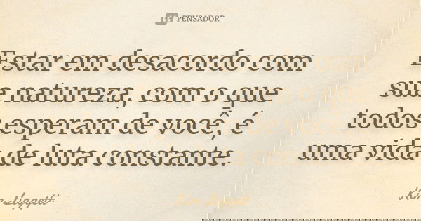 Estar em desacordo com sua natureza, com o que todos esperam de você, é uma vida de luta constante.... Frase de Kim Liggett.