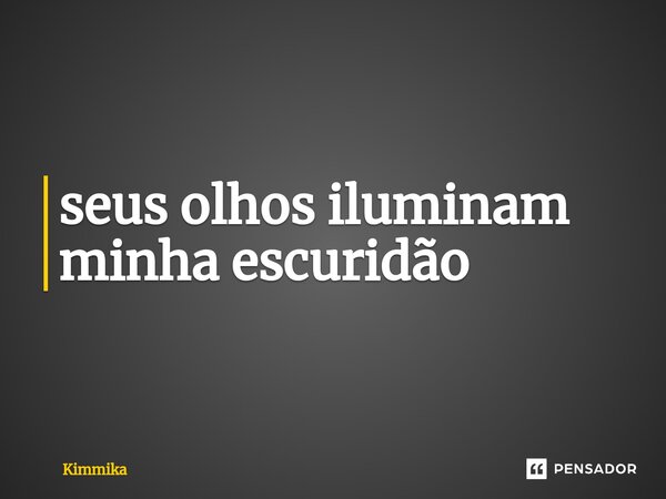 ⁠seus olhos iluminam minha escuridão... Frase de Kimmika.