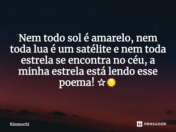 ⁠Nem todo sol é amarelo, nem toda lua é um satélite e nem toda estrela se encontra no céu, a minha estrela está lendo esse poema! ✰☉... Frase de KimMochi.