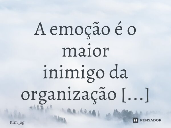 A emoção é o maior inimigo da organização ⁠... Frase de Kim_og.